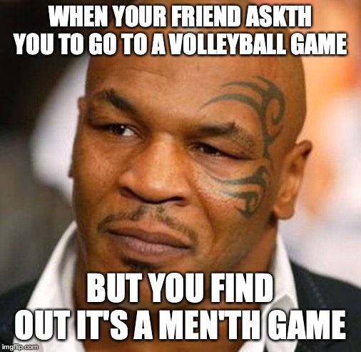 Disappointed Tyson | WHEN YOUR FRIEND ASKTH YOU TO GO TO A VOLLEYBALL GAME; BUT YOU FIND OUT IT'S A MEN'TH GAME | image tagged in memes,disappointed tyson | made w/ Imgflip meme maker