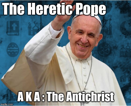 The Heretic Pope; A K A : The Antichrist | image tagged in heretic,pope,antichrist | made w/ Imgflip meme maker