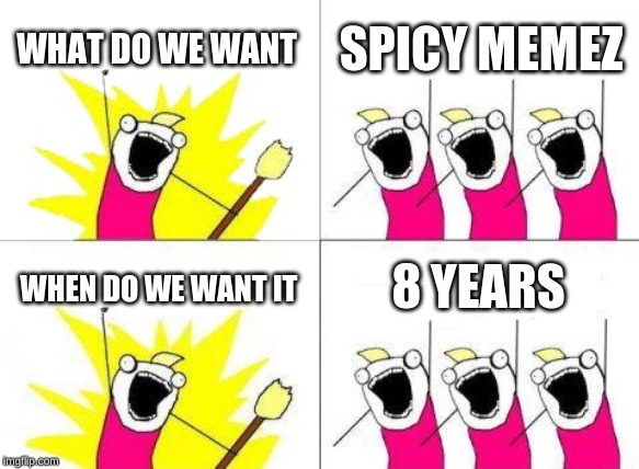 What Do We Want Meme | WHAT DO WE WANT; SPICY MEMEZ; 8 YEARS; WHEN DO WE WANT IT | image tagged in memes,what do we want | made w/ Imgflip meme maker