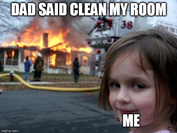 Disaster Girl | DAD SAID CLEAN MY ROOM; ME | image tagged in memes,disaster girl | made w/ Imgflip meme maker