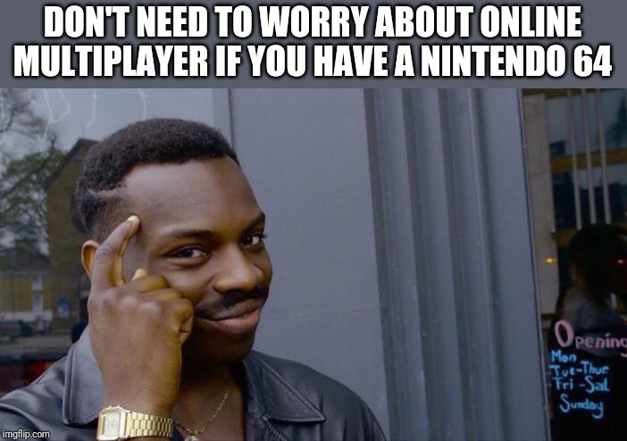 Roll Safe Think About It | DON'T NEED TO WORRY ABOUT ONLINE MULTIPLAYER IF YOU HAVE A NINTENDO 64 | image tagged in memes,roll safe think about it | made w/ Imgflip meme maker