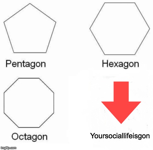 Pentagon Hexagon Octagon Meme | Yoursociallifeisgon | image tagged in memes,pentagon hexagon octagon | made w/ Imgflip meme maker