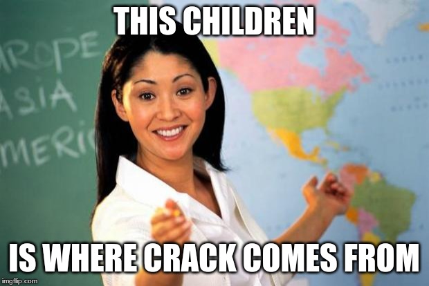 *points to South America* | THIS CHILDREN; IS WHERE CRACK COMES FROM | image tagged in unhelpful teacher,crack | made w/ Imgflip meme maker