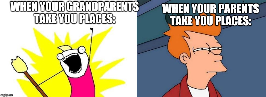 WHEN YOUR GRANDPARENTS TAKE YOU PLACES:; WHEN YOUR PARENTS TAKE YOU PLACES: | image tagged in memes,futurama fry,x all the y | made w/ Imgflip meme maker