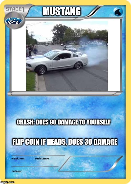 Pokemon card | MUSTANG; CRASH: DOES 90 DAMAGE TO YOURSELF; FLIP COIN IF HEADS, DOES 30 DAMAGE | image tagged in pokemon card | made w/ Imgflip meme maker