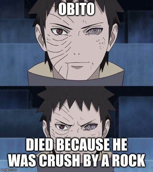 Obito | OBITO; DIED BECAUSE HE WAS CRUSH BY A ROCK | image tagged in obito | made w/ Imgflip meme maker