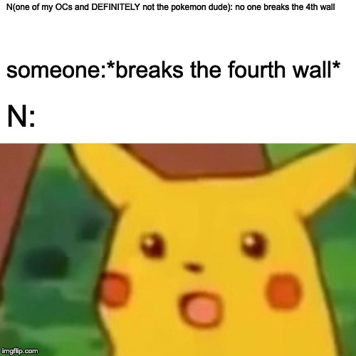 Surprised Pikachu Meme | N(one of my OCs and DEFINITELY not the pokemon dude): no one breaks the 4th wall; someone:*breaks the fourth wall*; N: | image tagged in memes,surprised pikachu | made w/ Imgflip meme maker