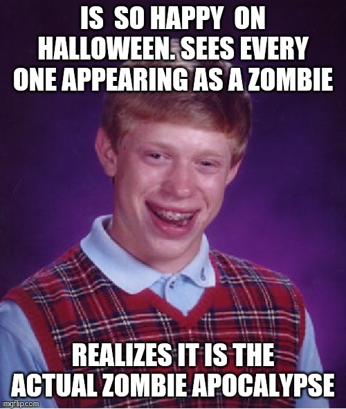 Bad Luck Brian Meme | IS  SO HAPPY  ON HALLOWEEN. SEES EVERY ONE APPEARING AS A ZOMBIE; REALIZES IT IS THE ACTUAL ZOMBIE APOCALYPSE | image tagged in memes,bad luck brian | made w/ Imgflip meme maker