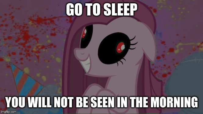 NIghtmare Pinkie Pie | GO TO SLEEP; YOU WILL NOT BE SEEN IN THE MORNING | image tagged in nightmare pinkie pie | made w/ Imgflip meme maker