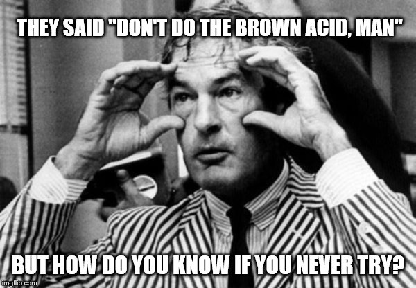 timothy leary | THEY SAID "DON'T DO THE BROWN ACID, MAN"; BUT HOW DO YOU KNOW IF YOU NEVER TRY? | image tagged in fun | made w/ Imgflip meme maker