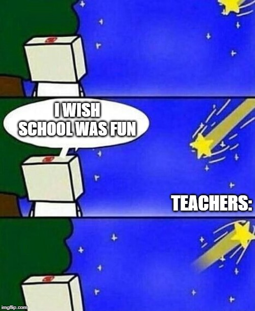 School is boring. Teachers help it be boring and thats a fact. | I WISH SCHOOL WAS FUN; TEACHERS: | image tagged in falling star wish desire disappointment | made w/ Imgflip meme maker