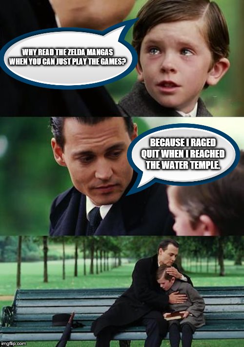 Finding Neverland | WHY READ THE ZELDA MANGAS WHEN YOU CAN JUST PLAY THE GAMES? BECAUSE I RAGED QUIT WHEN I REACHED THE WATER TEMPLE. | image tagged in memes,finding neverland | made w/ Imgflip meme maker