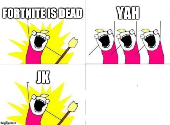 What Do We Want | FORTNITE IS DEAD; YAH; JK | image tagged in memes,what do we want | made w/ Imgflip meme maker