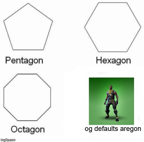 Pentagon Hexagon Octagon Meme | og defaults aregon | image tagged in memes,pentagon hexagon octagon | made w/ Imgflip meme maker