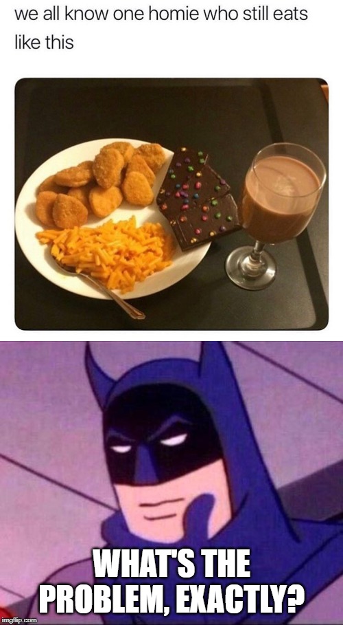Dude, I can TASTE the wonderful blandness and trans fat! (I've been eating WAY too much healthy food lately.) | WHAT'S THE PROBLEM, EXACTLY? | image tagged in batman thinking,chicken nuggets,macaroni and cheese,brownies,chocolate milk,memes | made w/ Imgflip meme maker