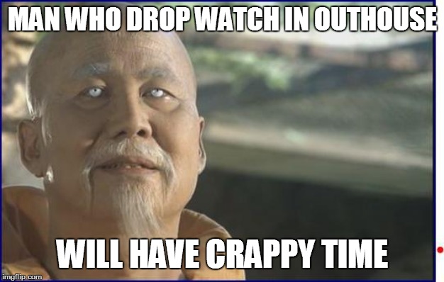 MASTER  PO | MAN WHO DROP WATCH IN OUTHOUSE; WILL HAVE CRAPPY TIME | image tagged in funny | made w/ Imgflip meme maker