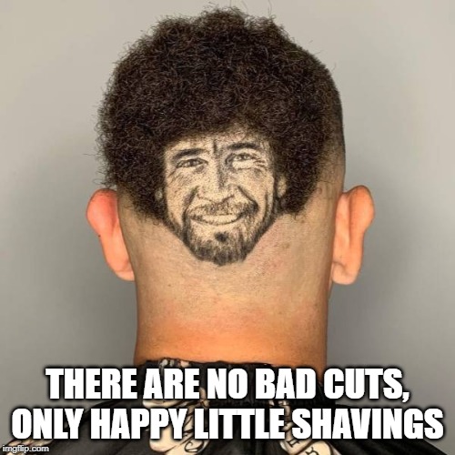 THERE ARE NO BAD CUTS, ONLY HAPPY LITTLE SHAVINGS | made w/ Imgflip meme maker