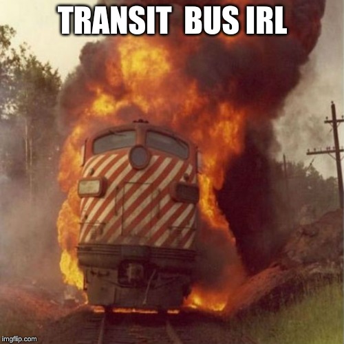 train | TRANSIT  BUS IRL | image tagged in train | made w/ Imgflip meme maker
