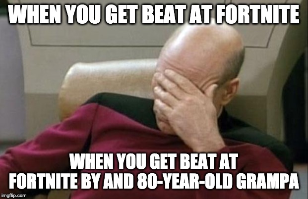 Captain Picard Facepalm Meme | WHEN YOU GET BEAT AT FORTNITE; WHEN YOU GET BEAT AT FORTNITE BY AND 80-YEAR-OLD GRAMPA | image tagged in memes,captain picard facepalm | made w/ Imgflip meme maker