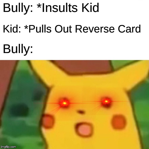 Surprised Pikachu Meme | Bully: *Insults Kid; Kid: *Pulls Out Reverse Card; Bully: | image tagged in memes,surprised pikachu | made w/ Imgflip meme maker