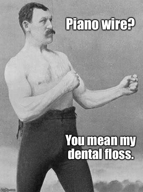 Tough Guys #289 | Piano wire? You mean my dental floss. | image tagged in boxer,piano wire,dental floss,funny memes | made w/ Imgflip meme maker