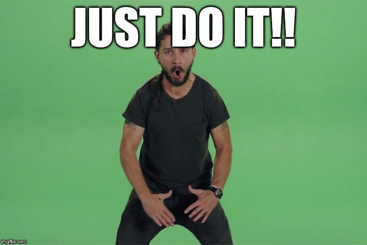 Shia labeouf JUST DO IT | JUST DO IT!! | image tagged in shia labeouf just do it | made w/ Imgflip meme maker