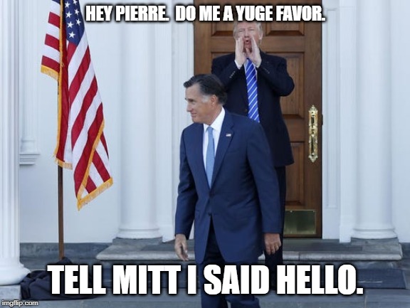 The backstabbing alter ego leaves the White House | HEY PIERRE.  DO ME A YUGE FAVOR. TELL MITT I SAID HELLO. | image tagged in mitt romney,twitter | made w/ Imgflip meme maker