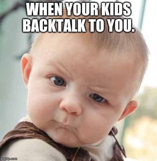 Skeptical Baby Meme | WHEN YOUR KIDS BACKTALK TO YOU. | image tagged in memes,skeptical baby | made w/ Imgflip meme maker