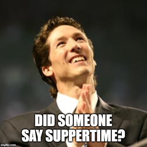Olsteen pastor | DID SOMEONE SAY SUPPERTIME? | image tagged in olsteen pastor | made w/ Imgflip meme maker