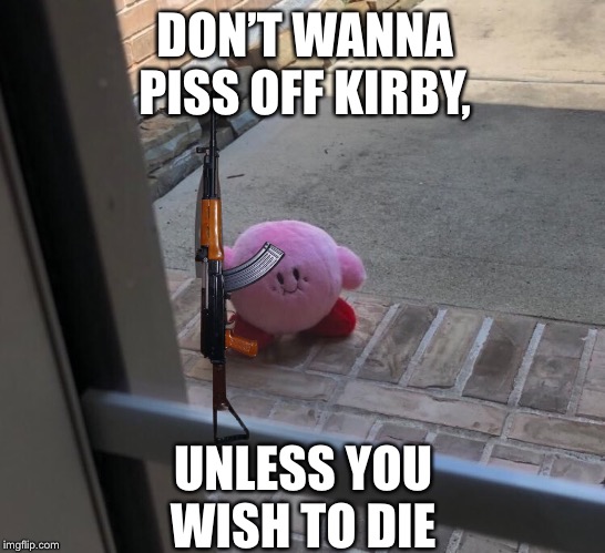 Kirby With A Knife | DON’T WANNA PISS OFF KIRBY, UNLESS YOU WISH TO DIE | image tagged in kirby with a knife | made w/ Imgflip meme maker
