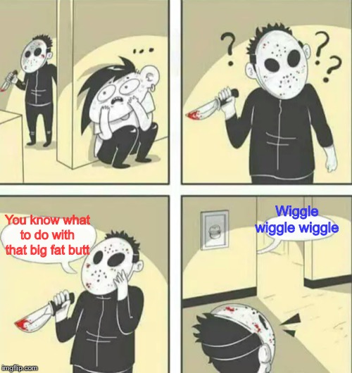His bright future is behind him. | Wiggle wiggle wiggle; You know what to do with that big fat butt | image tagged in hiding from serial killer,memes,funny,jason derulo,wiggle,song lyrics | made w/ Imgflip meme maker