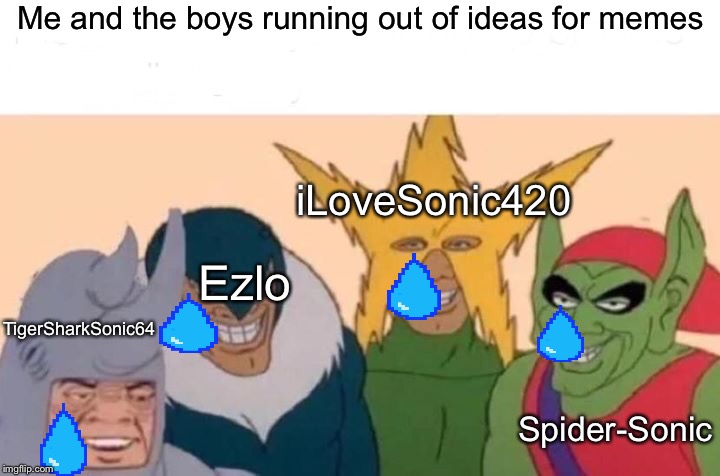 Please tell me when repost week is | Me and the boys running out of ideas for memes; iLoveSonic420; Ezlo; TigerSharkSonic64; Spider-Sonic | image tagged in memes,me and the boys | made w/ Imgflip meme maker