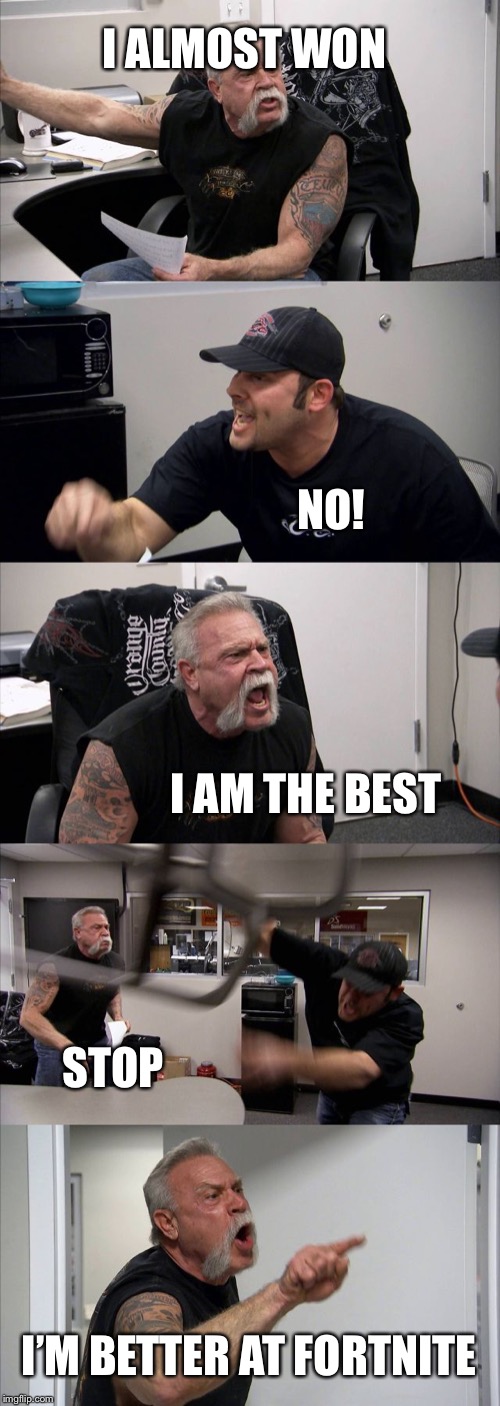 American Chopper Argument | I ALMOST WON; NO! I AM THE BEST; STOP; I’M BETTER AT FORTNITE | image tagged in memes,american chopper argument | made w/ Imgflip meme maker