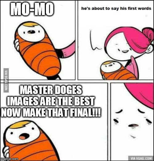 He is About to Say His First Words | MO-MO; MASTER DOGES IMAGES ARE THE BEST NOW MAKE THAT FINAL!!! | image tagged in he is about to say his first words | made w/ Imgflip meme maker