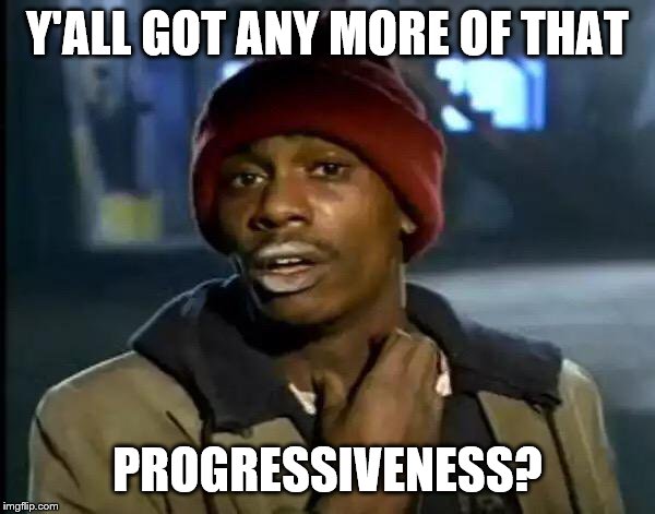 Y'all Got Any More Of That | Y'ALL GOT ANY MORE OF THAT; PROGRESSIVENESS? | image tagged in memes,y'all got any more of that,funny memes,progressive idiiot | made w/ Imgflip meme maker