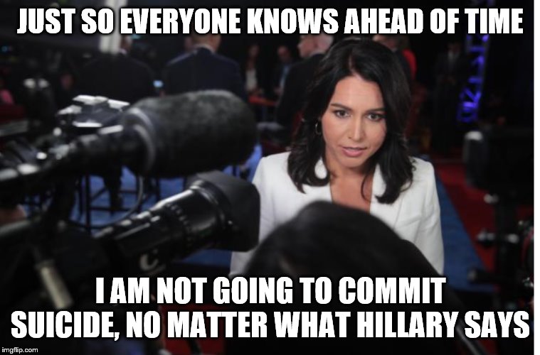 Tulsi Gabbard | JUST SO EVERYONE KNOWS AHEAD OF TIME; I AM NOT GOING TO COMMIT SUICIDE, NO MATTER WHAT HILLARY SAYS | image tagged in tulsi gabbard | made w/ Imgflip meme maker
