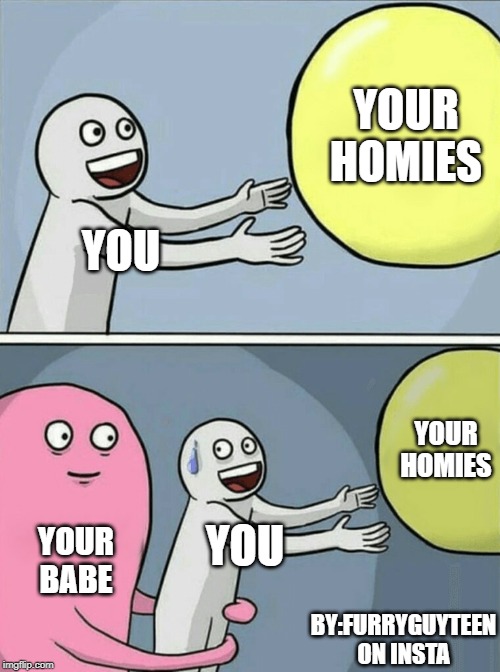 Running Away Balloon Meme | YOUR HOMIES; YOU; YOUR HOMIES; YOU; YOUR BABE; BY:FURRYGUYTEEN ON INSTA | image tagged in memes,running away balloon | made w/ Imgflip meme maker