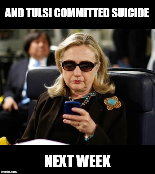 Hillary Clinton Cellphone Meme | AND TULSI COMMITTED SUICIDE NEXT WEEK | image tagged in memes,hillary clinton cellphone | made w/ Imgflip meme maker
