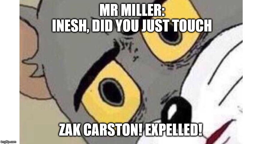 Mr miller tom |  MR MILLER:
INESH, DID YOU JUST TOUCH; ZAK CARSTON! EXPELLED! | image tagged in fun,funny meme | made w/ Imgflip meme maker