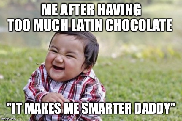 Evil Toddler Meme | ME AFTER HAVING TOO MUCH LATIN CHOCOLATE; "IT MAKES ME SMARTER DADDY" | image tagged in memes,evil toddler | made w/ Imgflip meme maker