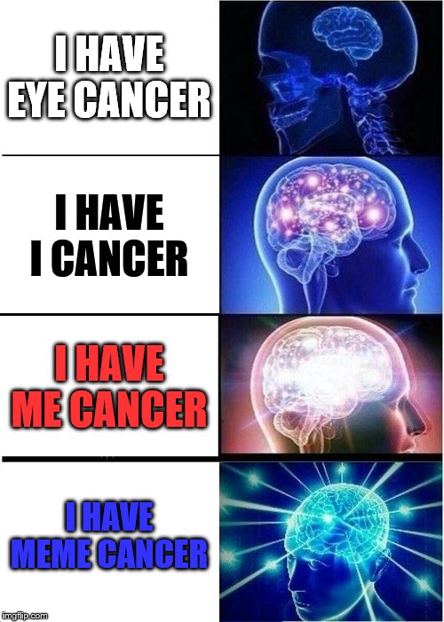 Expanding Brain Meme | I HAVE EYE CANCER; I HAVE I CANCER; I HAVE ME CANCER; I HAVE MEME CANCER | image tagged in memes,expanding brain | made w/ Imgflip meme maker