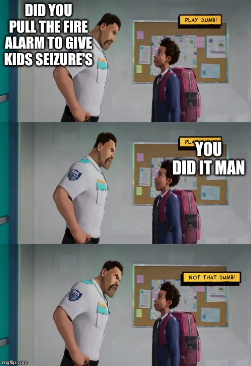 Play Dumb | DID YOU PULL THE FIRE ALARM TO GIVE KIDS SEIZURE'S; YOU DID IT MAN | image tagged in play dumb | made w/ Imgflip meme maker