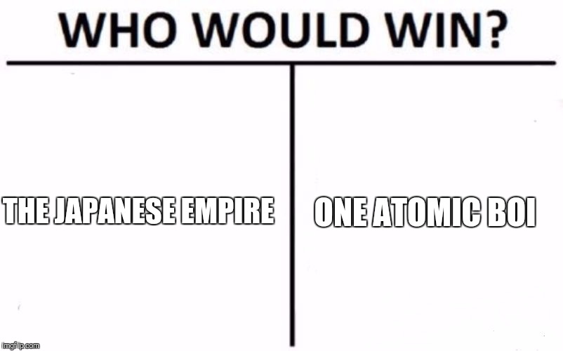 Who Would Win? Meme | THE JAPANESE EMPIRE; ONE ATOMIC BOI | image tagged in memes,who would win | made w/ Imgflip meme maker