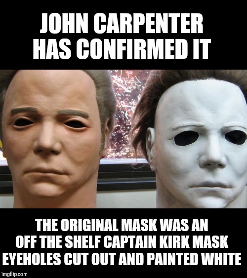 Some urban legends are true | JOHN CARPENTER HAS CONFIRMED IT; THE ORIGINAL MASK WAS AN OFF THE SHELF CAPTAIN KIRK MASK EYEHOLES CUT OUT AND PAINTED WHITE | image tagged in memes,michael myers,halloween | made w/ Imgflip meme maker