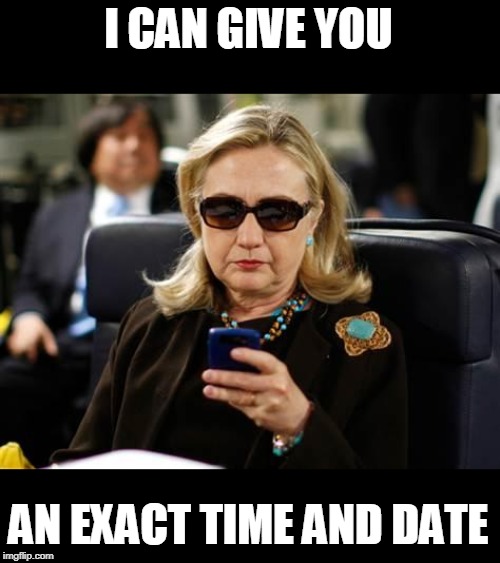 Hillary Clinton Cellphone Meme | I CAN GIVE YOU AN EXACT TIME AND DATE | image tagged in memes,hillary clinton cellphone | made w/ Imgflip meme maker