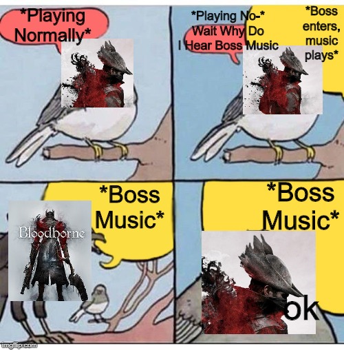 annoyed bird | *Playing No-* Wait Why Do I Hear Boss Music; *Boss enters, music plays*; *Playing Normally*; *Boss Music*; *Boss Music*; ok | image tagged in annoyed bird | made w/ Imgflip meme maker