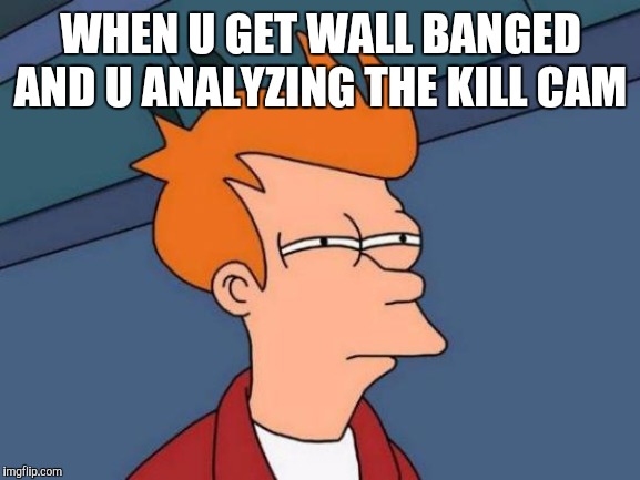 Futurama Fry Meme | WHEN U GET WALL BANGED AND U ANALYZING THE KILL CAM | image tagged in memes,futurama fry | made w/ Imgflip meme maker