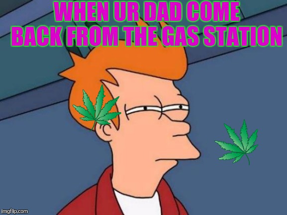 Futurama Fry Meme | WHEN UR DAD COME BACK FROM THE GAS STATION | image tagged in memes,futurama fry | made w/ Imgflip meme maker