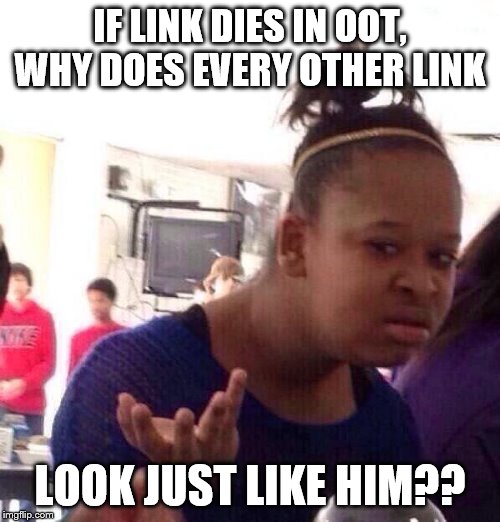 Black Girl Wat | IF LINK DIES IN OOT, WHY DOES EVERY OTHER LINK; LOOK JUST LIKE HIM?? | image tagged in memes,black girl wat | made w/ Imgflip meme maker