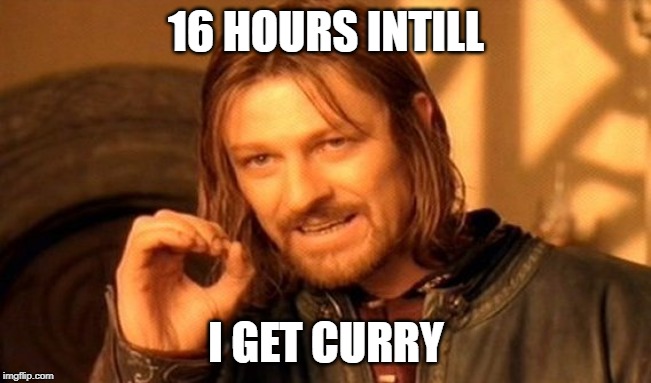 One Does Not Simply | 16 HOURS INTILL; I GET CURRY | image tagged in memes,one does not simply | made w/ Imgflip meme maker